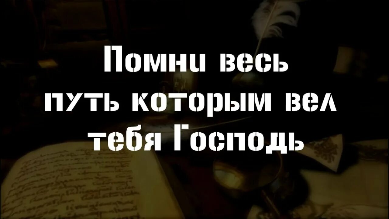 И помни весь путь которым вел. Я господь бог твой научающий тебя полезному ведущий. Ты помнишь весь путь которым вел тебя. Помни весь путь которым вел тебя. Помни весь путь которым вел тебя.