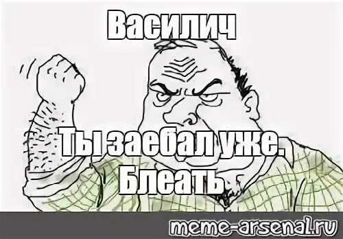 Зае бали. Василич Мем. Василич картинки. Василич прикол. Мем Василич ты уже заебал.