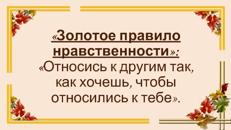 Золотой правило нравствености. Золотое правило нравственности. Золотые правила нравственности. Относись к другим так как хочешь чтобы относились к тебе.