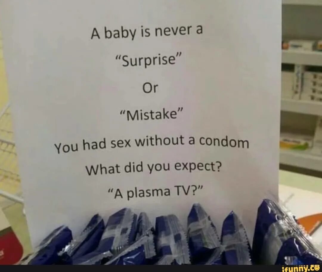 Baby without you. What did you expect. What is condom. What were you expecting?.