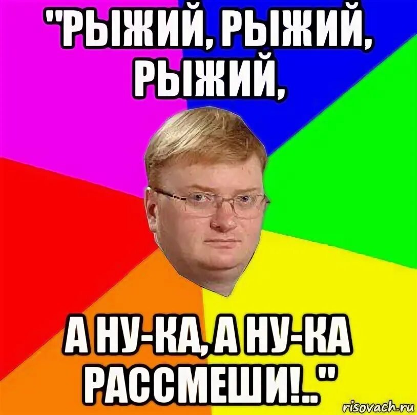 Песню а ну ка рассмеши. Рыжий а ну ка рассмеши. рыжий рыжий а ну ка рассмеши. рыжий рыжий а ну ка рассмеши песня. рыжий мем милонов.