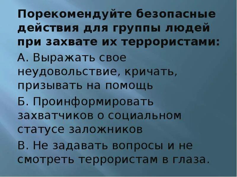 Действия групп захват. Безопасные действия для группы людей при захвате их террористами. Поведение лиц при захвате террористов. Порекомендуйте безопасный действий для группы людей при захвате их. Правила поведения при захвате группы людей террористами.