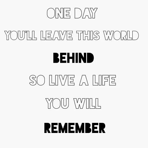 I live my life for you. Татуировка one Day you'll leave this World behind, so Live a Life you will remember. One Day you'll leave this World behind, so Live a Life you will remember. He said one Day you leave this World behind so Live a Life you will remember. Live a Life you will remember Авичи.