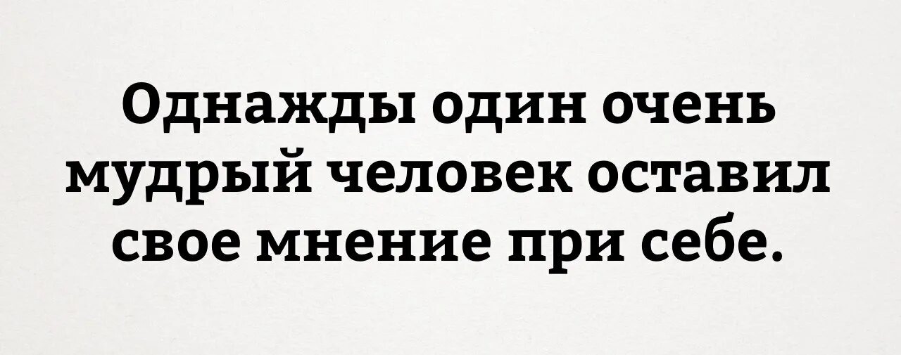 Оставьте свое мнение при себе. Очень мудрый человек. однажды один очень мудрый человек оставил свое мнение при себе. однажды один мудрый человек сказал. цитаты про общественное мнение.