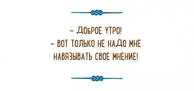 Навязывание своего мнения. Доброе утро вот только не надо навязывать свое мнение. Не надо навязывать свое мнение. Навязывание своего мнения юмор. Не навязывай свое мнение.