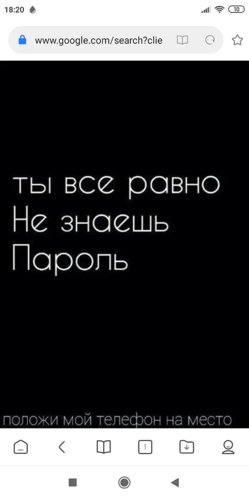 Там в телефоне. Положи мой телефон обратно. Не знаешь пароль положи телефон на место. Положи мой телефон на место всё равно не знаешь пароль. Ты не знаешь пароль положи.