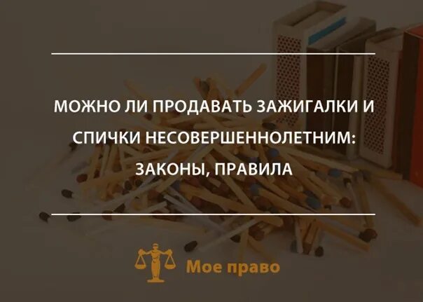 Со скольки лет можно продавать спички. Продают ли детям спички. закон о продажи зажигалок. продажа зажигалок несовершеннолетним закон. зажигалка и закон.