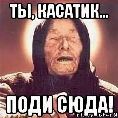Поди ка ты сюда