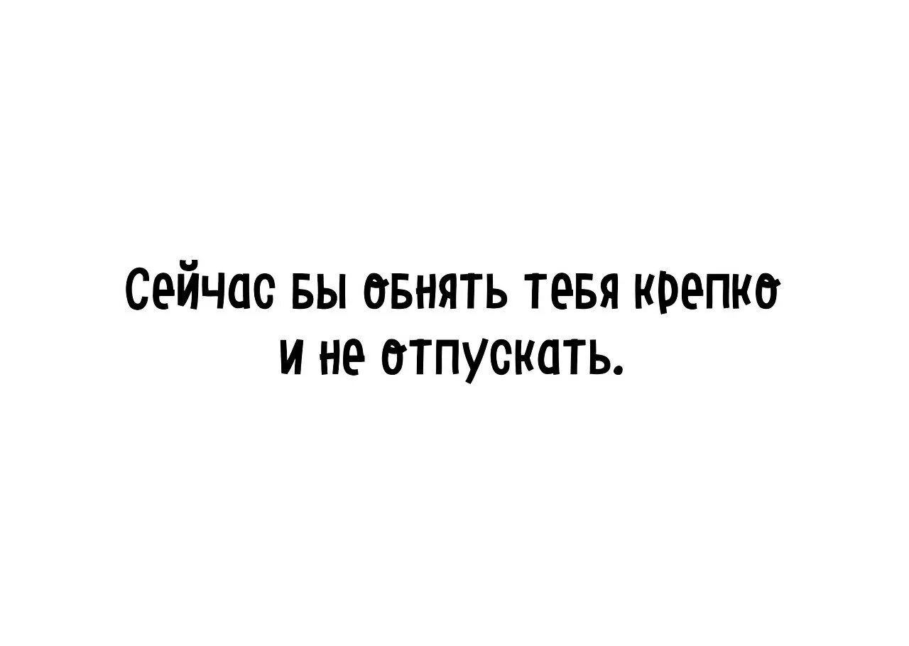 Люблю тебя сейчас. Хочется обнять и не отпускать. Сейчас бы обнять тебя и не отпускать. Хочу обнять тебя и не отпускать. Открытки обниму и не отпущу.