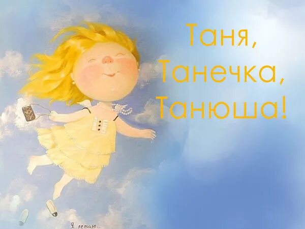 Скажи танечке. Таня Танечка. Таня Танечка Танос. Таня Танюша. Открытки Таня Танечка Танюша.