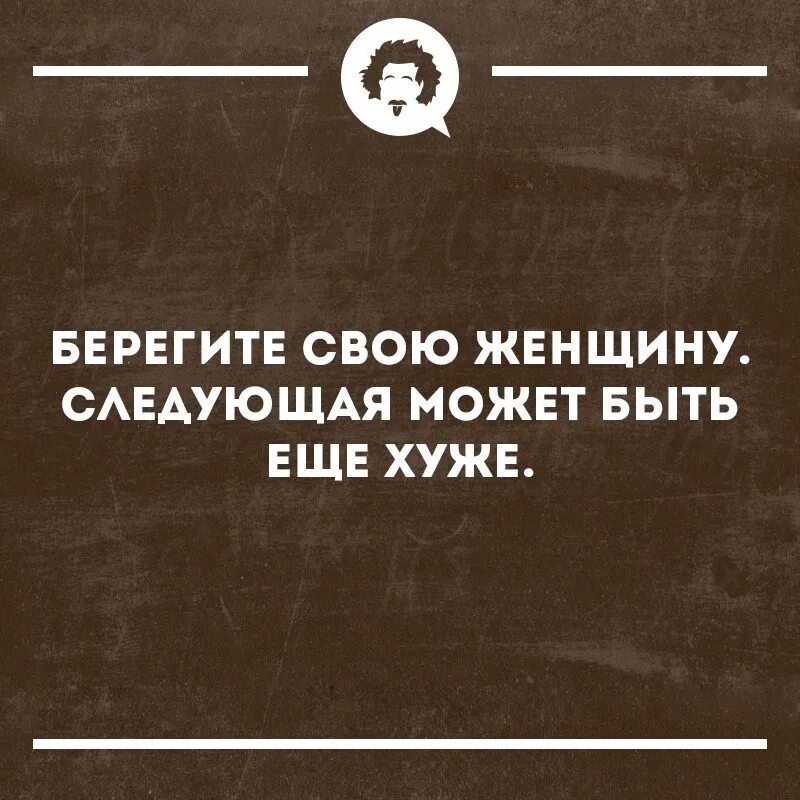 Дальше можно следующую. Береги свою женщину следующая может быть ещё хуже. Берегите жену следующая. Берегите свою женщину следующая может быть еще хуже. Береги свою жену следующая может быть еще хуже.