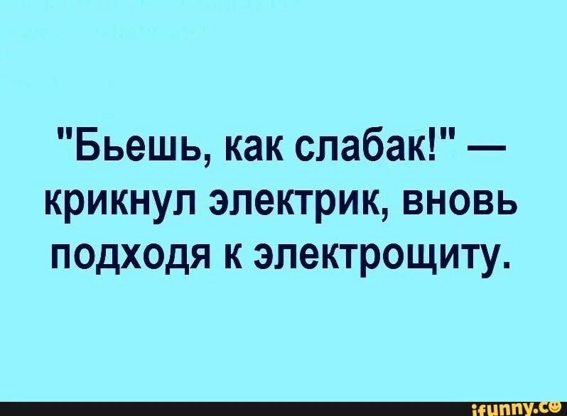 Цитаты электриков. Бьешь как слабак крикнул электрик вновь подходя к электрощиту. Бьёшь как слабак сказал электрик. Бьешь как девчонка сказал электрик. Вновь подойти