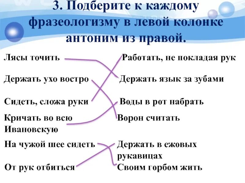 Подбери к каждому противоположное по смыслу. Подобрать фразеологизмы. Подобрать к фразеологизмам антонимы. Подберите фразеологизмы. Фразеологические обороты антонимы.