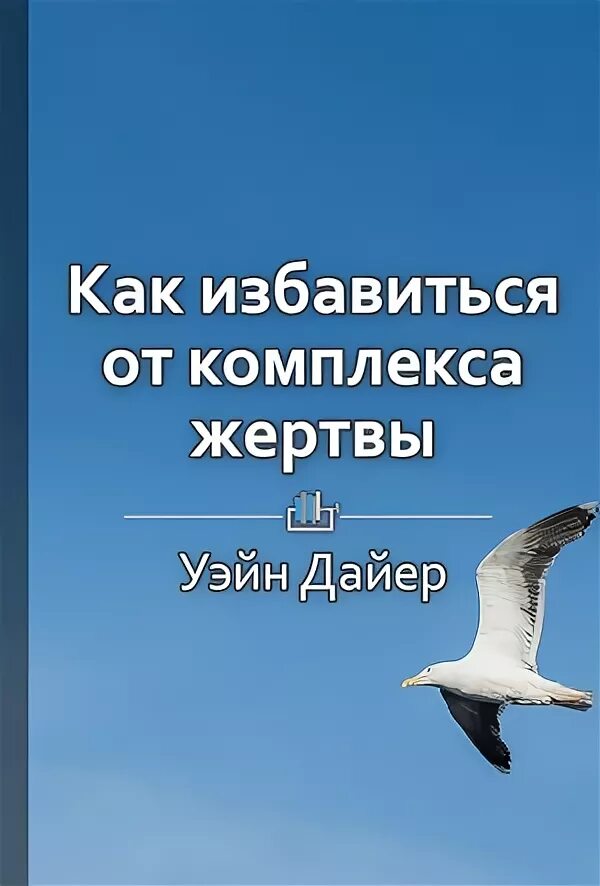 Как избавиться от комплекса жертвы. Уэйн Дайер как избавиться от комплекса жертвы. Как избавиться от комплекса жертвы книга. Книга Уэйна Дайера как избавиться от комплекса жертвы. Уэйн Дайер «как избавиться от комплекса жертвы» читай город.