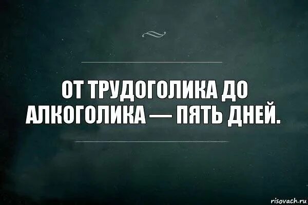 Осталось пять человек. От трудоголика до алкоголика 5 дней. 5 дней. 5 дней и отпуск. осталось 5 дней.