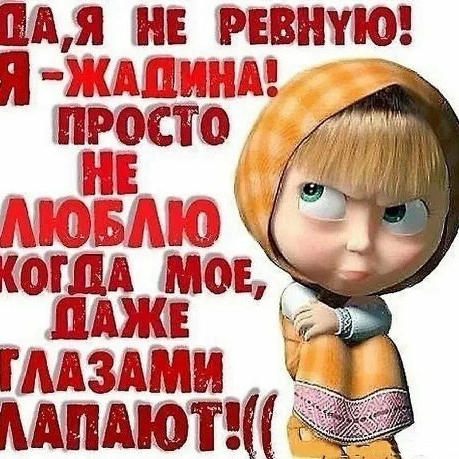 Я не ревнивая. Я не ревную тебя. Я ревную. Я ревную картинки.