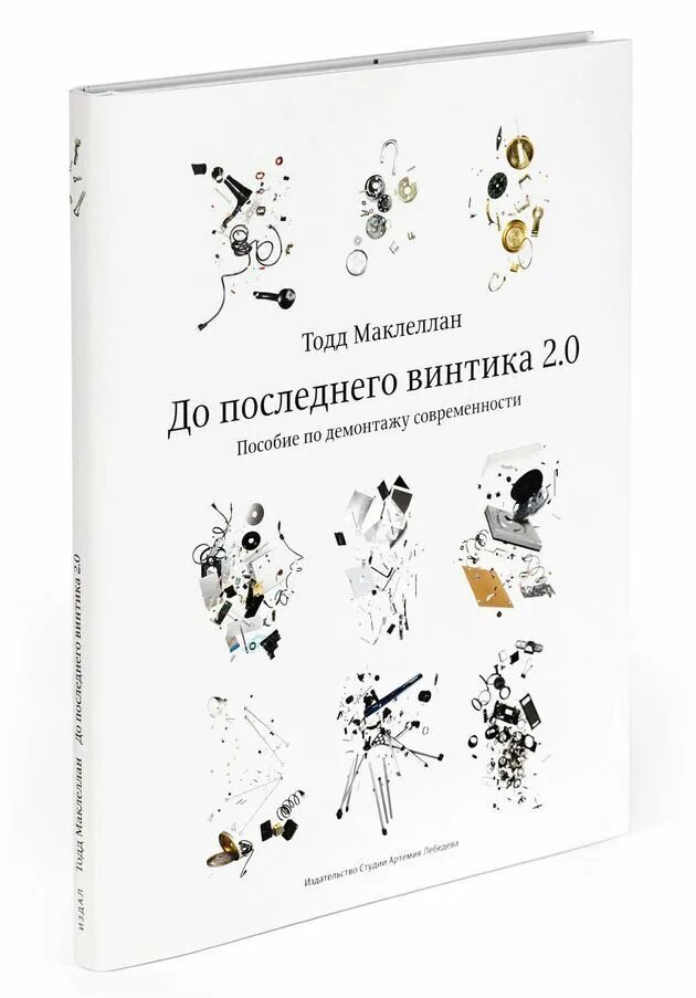 До последнего винтика 2.0. До последнего винтика 2.0. пособие по демонтажу современности. тодд маклеллан фотограф.