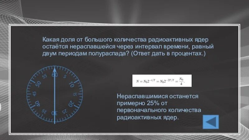 Время равно качество. Через интервал времени, равный двум периодам полураспада, останется.