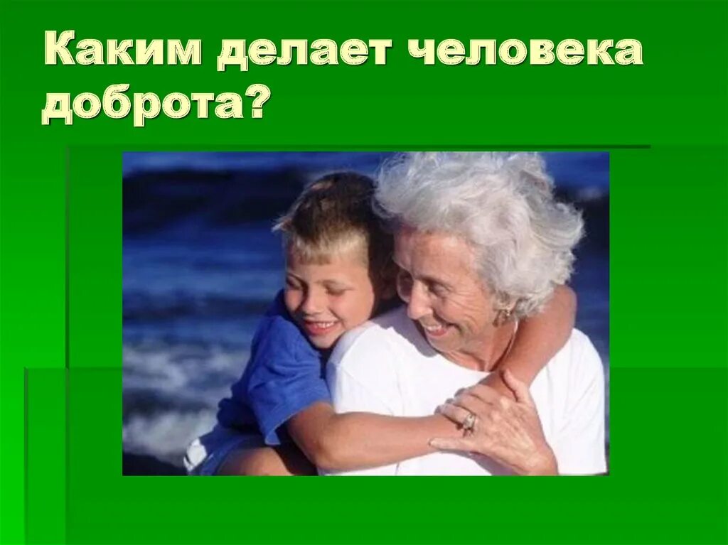 Каким делает человека доброта. Доброта спасет мир. Доброта к людям ,красота спасет мир. Классный час о доброте фото. Каким делает человека добро