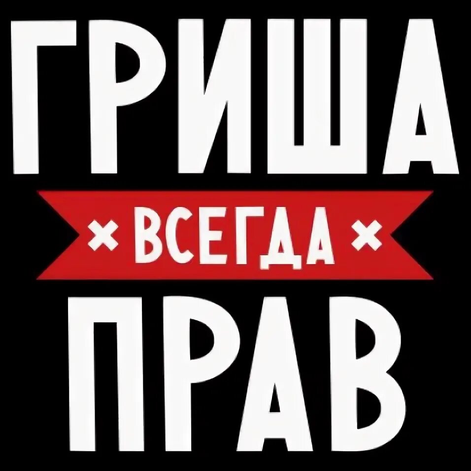 Гриша. Гриша всегда прав. Гриша надпись. Гриша картинки.