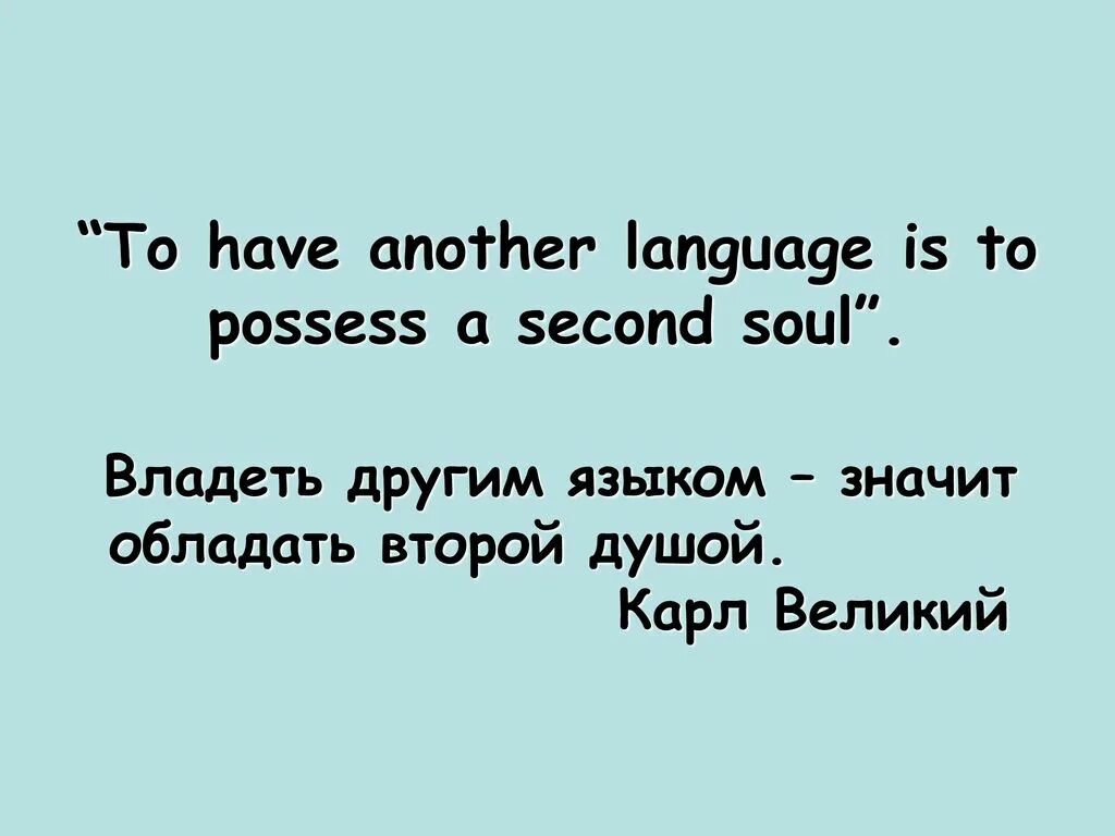 Другими языками не владею. To have another language is to possess a second Soul. To have a second language is to have a second Soul. To have another language.