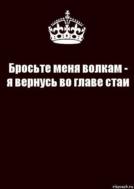 Кинешь вернется. Цитата ты не туда идешь огни в другой стороне. Бросьте меня к волкам и я. Киньте меня к волкам и я вернусь во главе стаи. Бросьте меня волкам и я вернусь во главе стаи картинки.