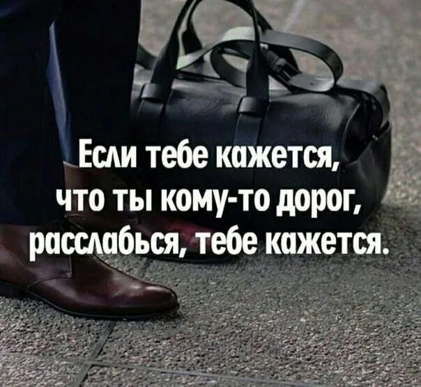 Чего мало то и дорого. Если кажется, что ты кому-то дорог, расслабься тебе кажется. Если тебе кажется что ты кому-то дорог расслабься тебе. Если кажется. Если тебе кажется.