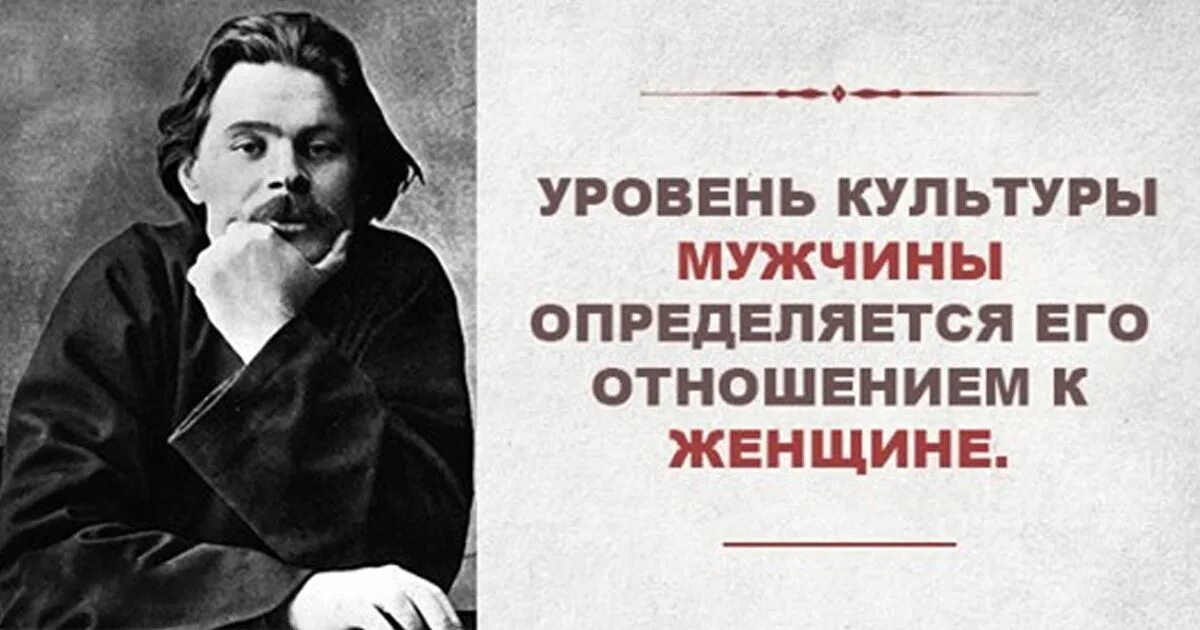 Цитаты Горького. Уровень культуры мужчины определяется его отношением к женщине. Не мужчина как определить признаки