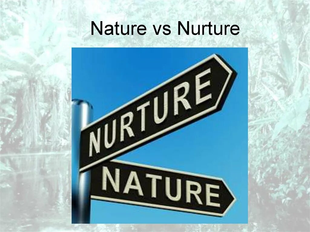 Natural v. Nurture the nature. Nature versus nurture. Nature or nurture. Nature via nurture.