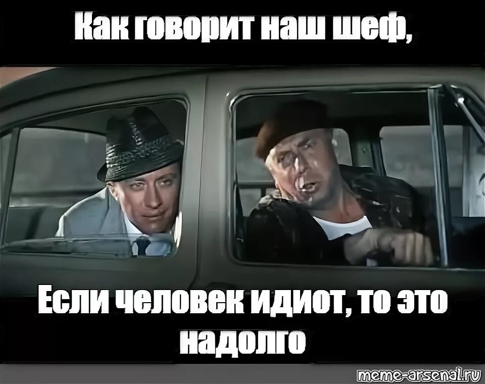 Сдается мне это надолго. Если человек идиот это надолго. идиот папанов. идиот бриллиантовая рука.