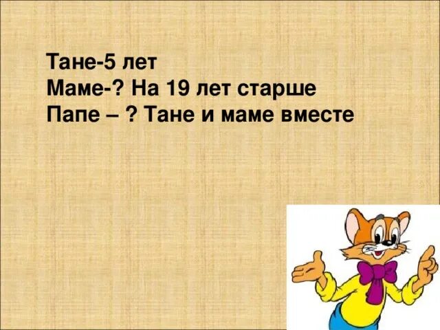 Задача папа старше мамы. Тане 5 лет мама на 19. Тане 5 лет мама на 19 лет старше Тани. Тане 5 лет мама на 19 лет старше краткая запись. Тане 5 лет мама на 19 лет старше Тани а папе столько.