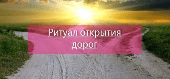 Обряд на открытие дорог. Ритуал открытие всех дорог. Ритуал открытие всех дорог. Открытие всех дорог жизни. Обряд на открытие дорог.