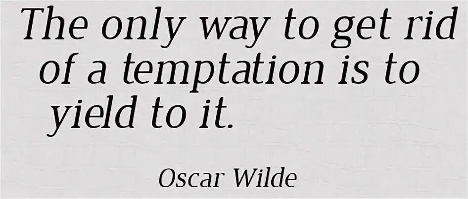 The only way to get rid of a Temptation is to Yield to it.. Resist the Temptation meaning. The only way. The only way to get rid of Temptation is to Yield to it на заставку. The only way we