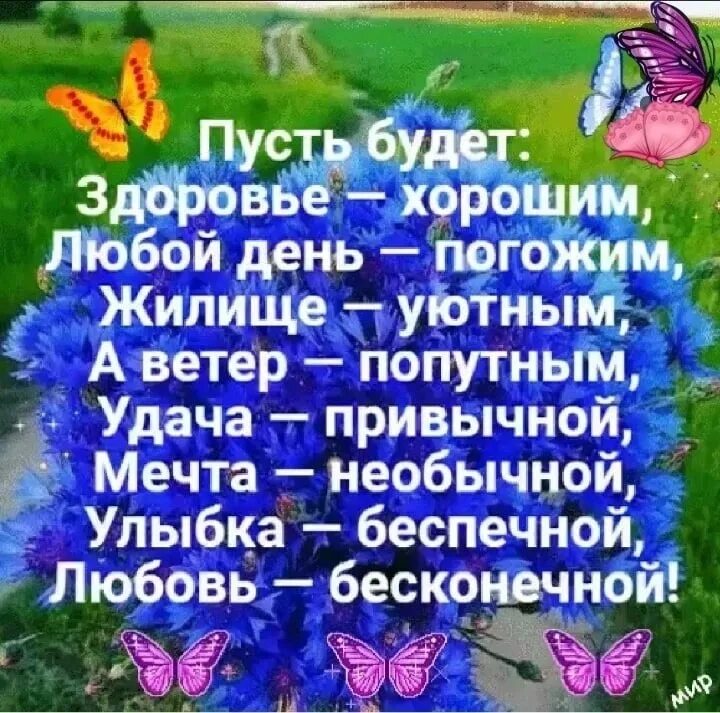 Пусть будет здоровье счастье навсегда. Пусть будет здоровье хорошим. пусть будут здоровьем хорошим, любой день погожим. пусть будет здоровье хорошим любой день погожим жилище уютным. доброго погожего дня.