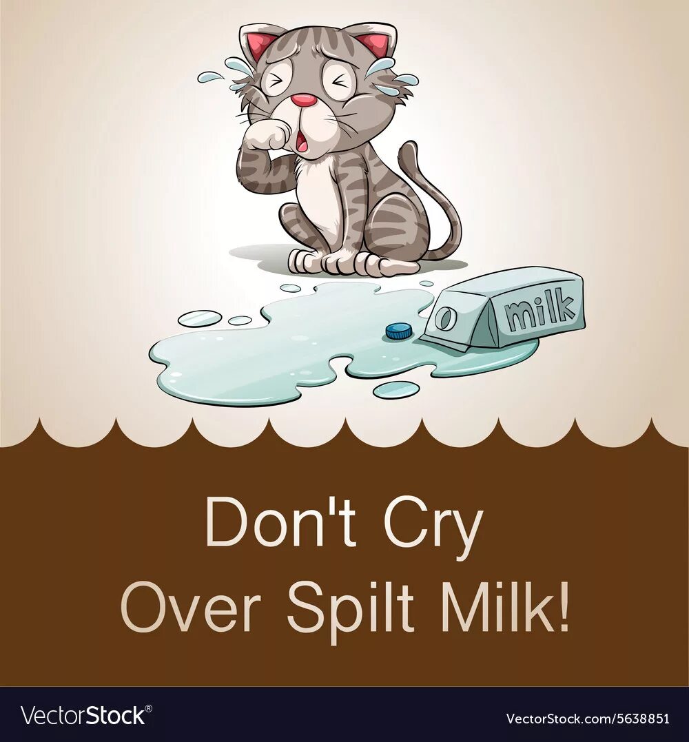 To Cry over spilt Milk. Crying over spilt Milk идиома. Spilt Milk идиома. Don't Cry over spilt Milk. Crying over spilt milk идиома перевод