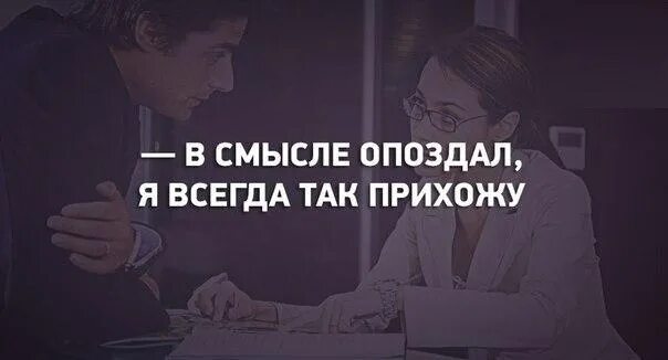 В смысле опоздал. В смысле опоздал я всегда. Я опоздал я всегда так прихожу. Всегда опаздывает. Чуть задержимся