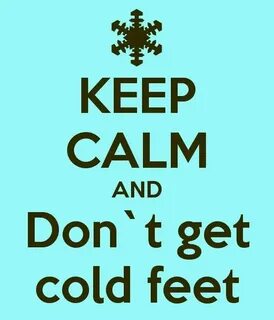Have cold feet