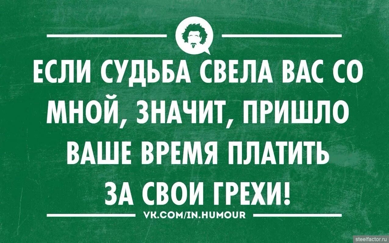 Муж не приходит вовремя. Если судьба свела вас со мной. Если судьба вас свела со мной значит пришло время платить за грехи. Шутки про судьбу. Значит пришло ваше время платить за свои грехи.