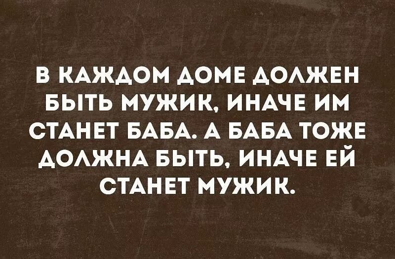 Смешные мж. О доме надо думать анекдот. Дом должен быть. В каждом доме должен быть мужик иначе им станет баба.