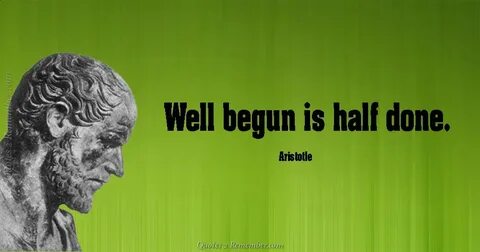 Begun is half done