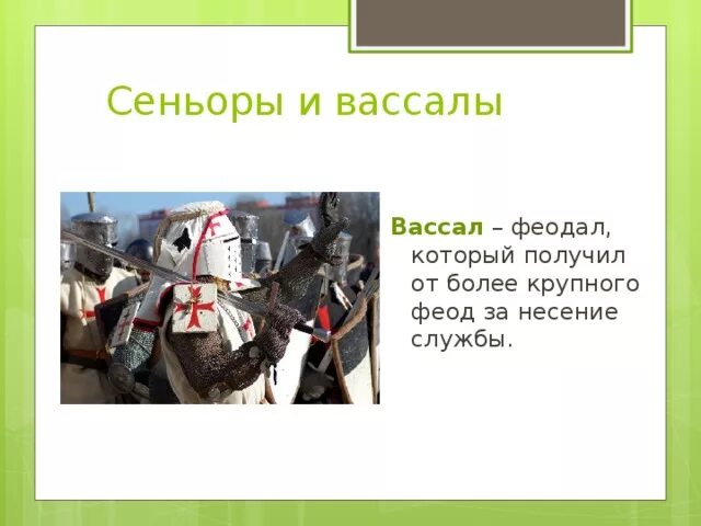 Воин получивший от кого либо феод. Феодал который несет службу сеньору. феодалы и вассалы. рыцарский феод. феод, феодал, сеньор, вассал.