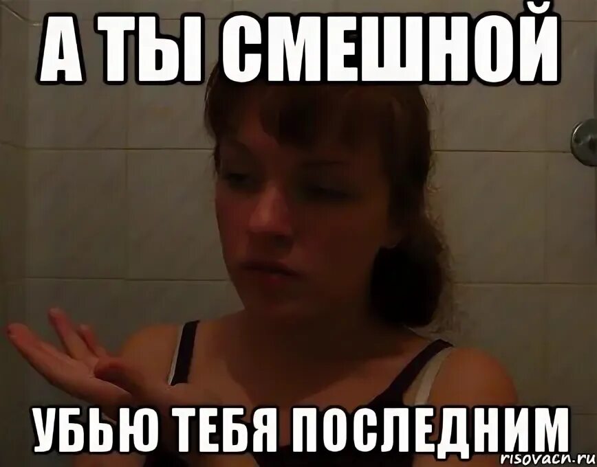 А ты смешной съем тебя последним. А ты смешной. А ты забавный. Ты смешной, я убью тебя. А ты смешной, я.