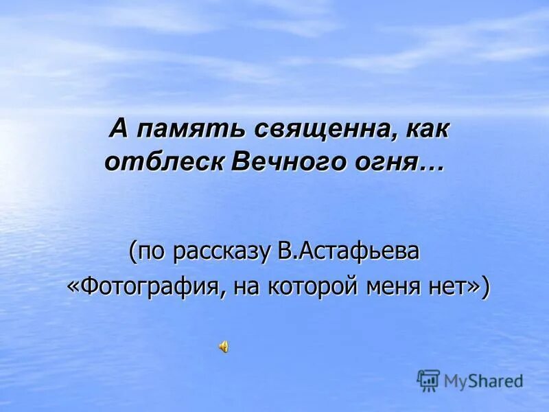 А память священна как отблеск высокого огня. 9 мая вечный огонь. А память священна как отблеск высокого огня. Над опаленной тишиной. А память священна как отблеск.