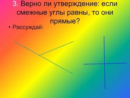Смежные углы всегда равны верно или неверно