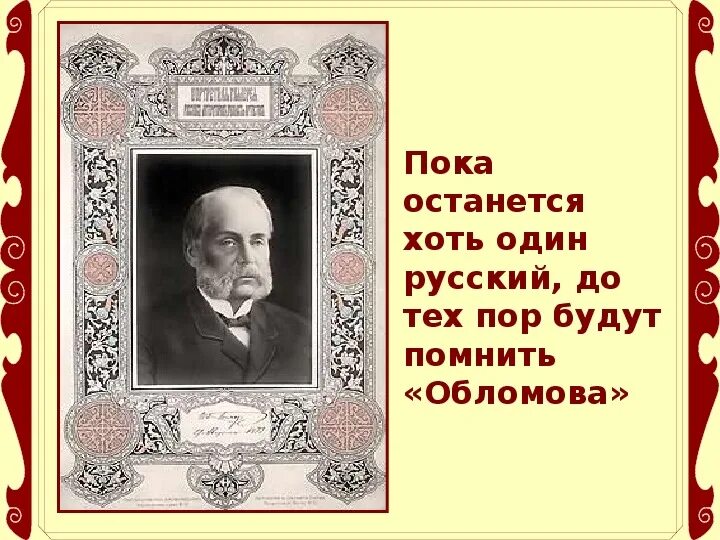 Пока останется хоть один русский до тех пор будут помнить Обломова. Пока останется хоть один русский. Пока жив хоть один русский всегда будут помнить Обломова. Жив будет хоть один