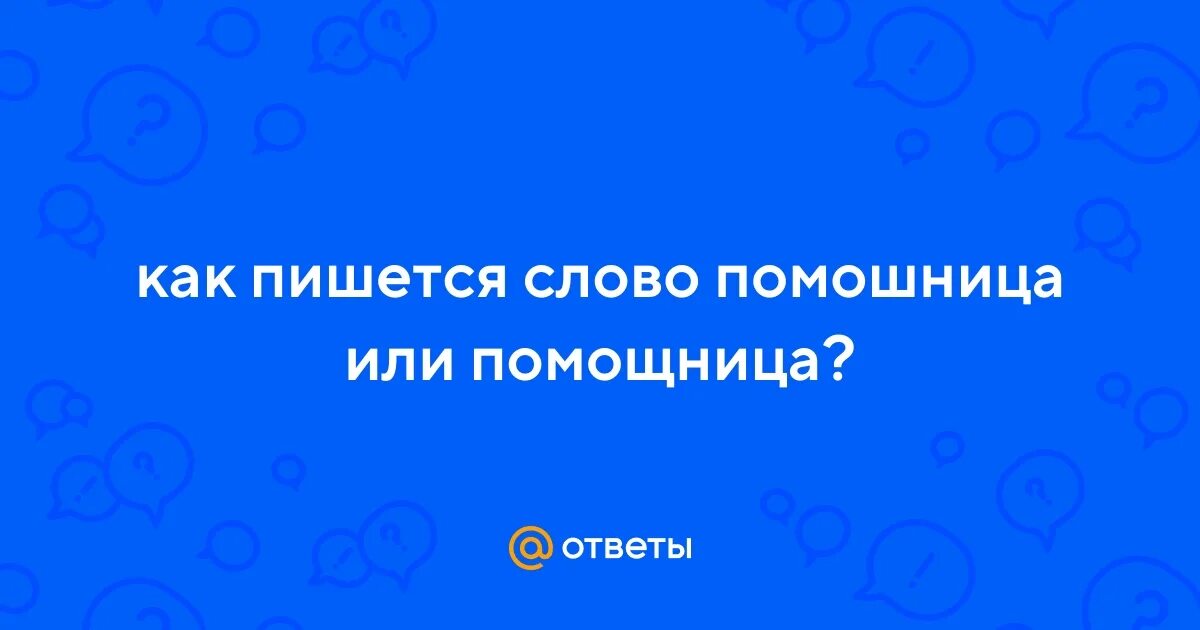 Как пишется слово помощница