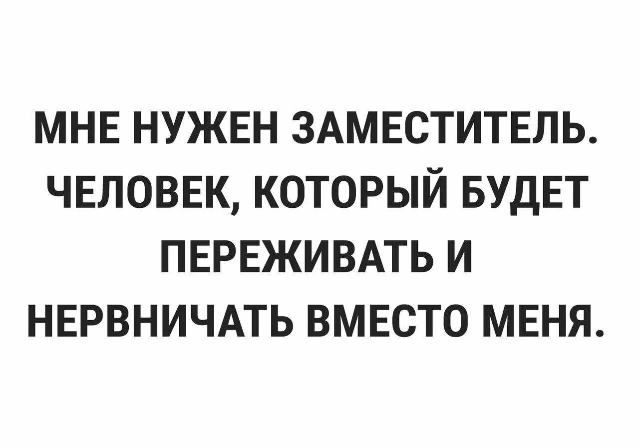 Мне нужен заместитель человек который будет переживать и нервничать. Переживать за человека. Я всегда буду переживать за тебя. Нужные цитаты для жизни. А то буду переживать.