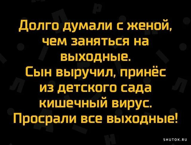 Анекдот про думать. Просрали всё выходные. Анекдот просрали все выходные. Думали с женой чем заняться на выходные. Сын принес ротавирус,просрали все выходные.