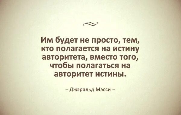 Цене было не просто. Им будет не просто тем кто полагается на истину авторитета. Авторитет истины а не истина авторитета цитата. Цитаты про авторитет. Авторитетные цитаты.