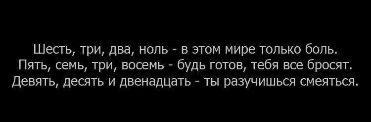 В этом мире только боль. 6 3 2 0 В этом мире только боль. Шесть три два ноль. Шесть три два ноль в этом мире только боль. Будь готов быть брошенным